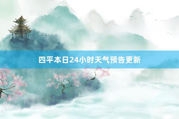 四平本日24小时天气预告更新